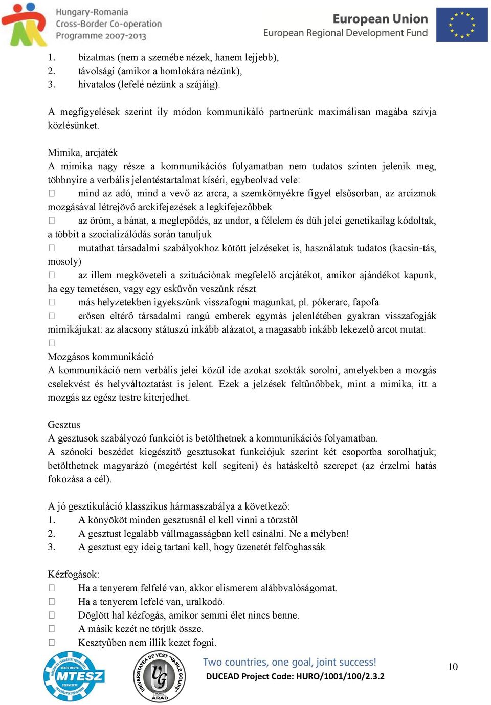 Mimika, arcjáték A mimika nagy része a kommunikációs folyamatban nem tudatos szinten jelenik meg, többnyire a verbális jelentéstartalmat kíséri, egybeolvad vele: mind az adó, mind a vevő az arcra, a