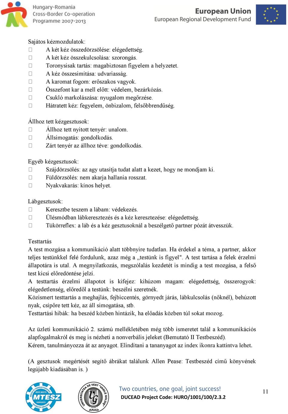 Állhoz tett kézgesztusok: Állhoz tett nyitott tenyér: unalom. Állsimogatás: gondolkodás. Zárt tenyér az állhoz téve: gondolkodás.