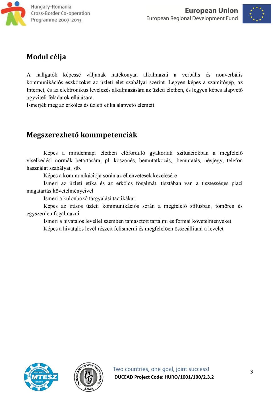 Ismerjék meg az erkölcs és üzleti etika alapvető elemeit. Megszerezhető kommpetenciák Képes a mindennapi életben előforduló gyakorlati szituációkban a megfelelő viselkedési normák betartására, pl.