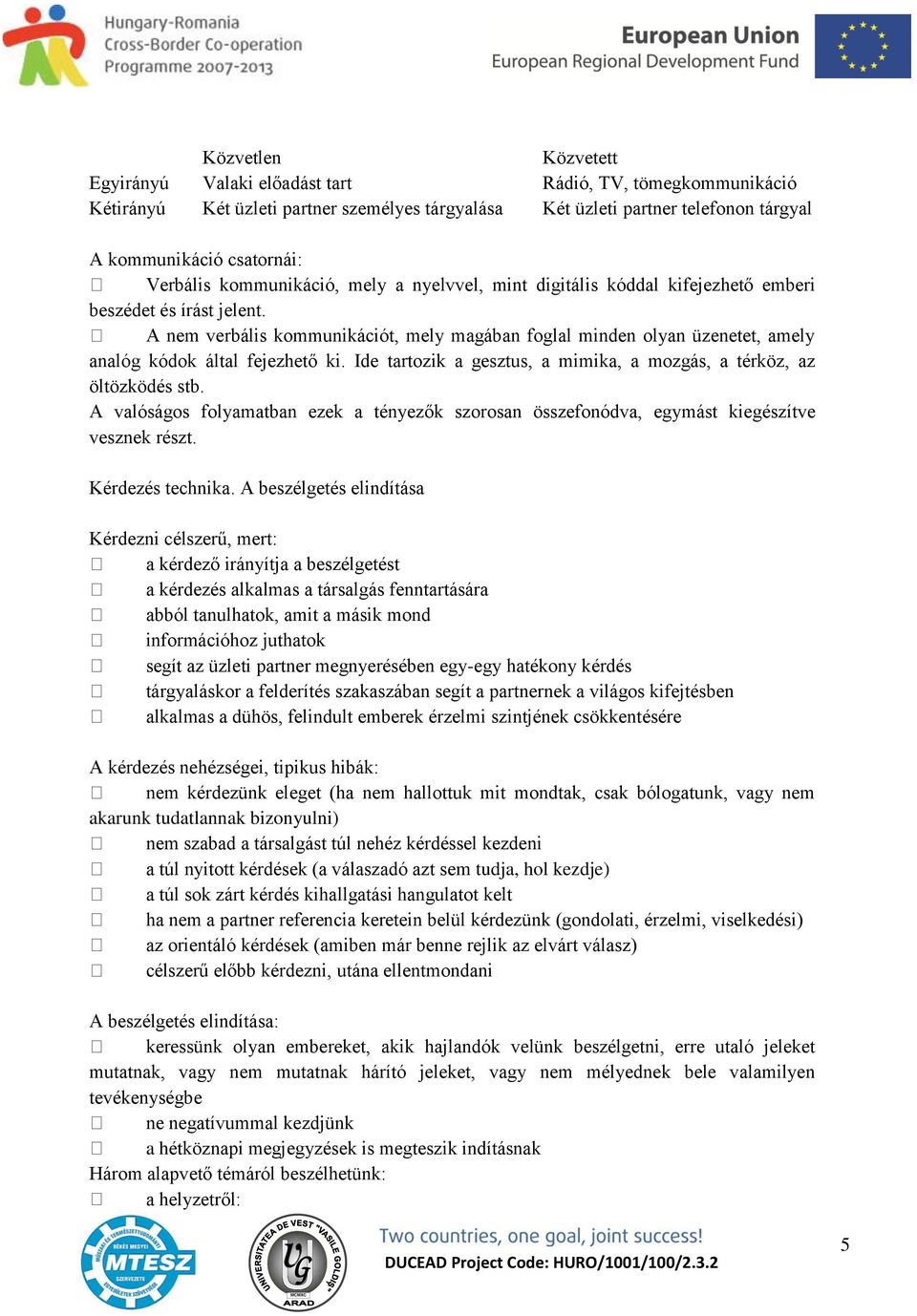 A nem verbális kommunikációt, mely magában foglal minden olyan üzenetet, amely analóg kódok által fejezhető ki. Ide tartozik a gesztus, a mimika, a mozgás, a térköz, az öltözködés stb.