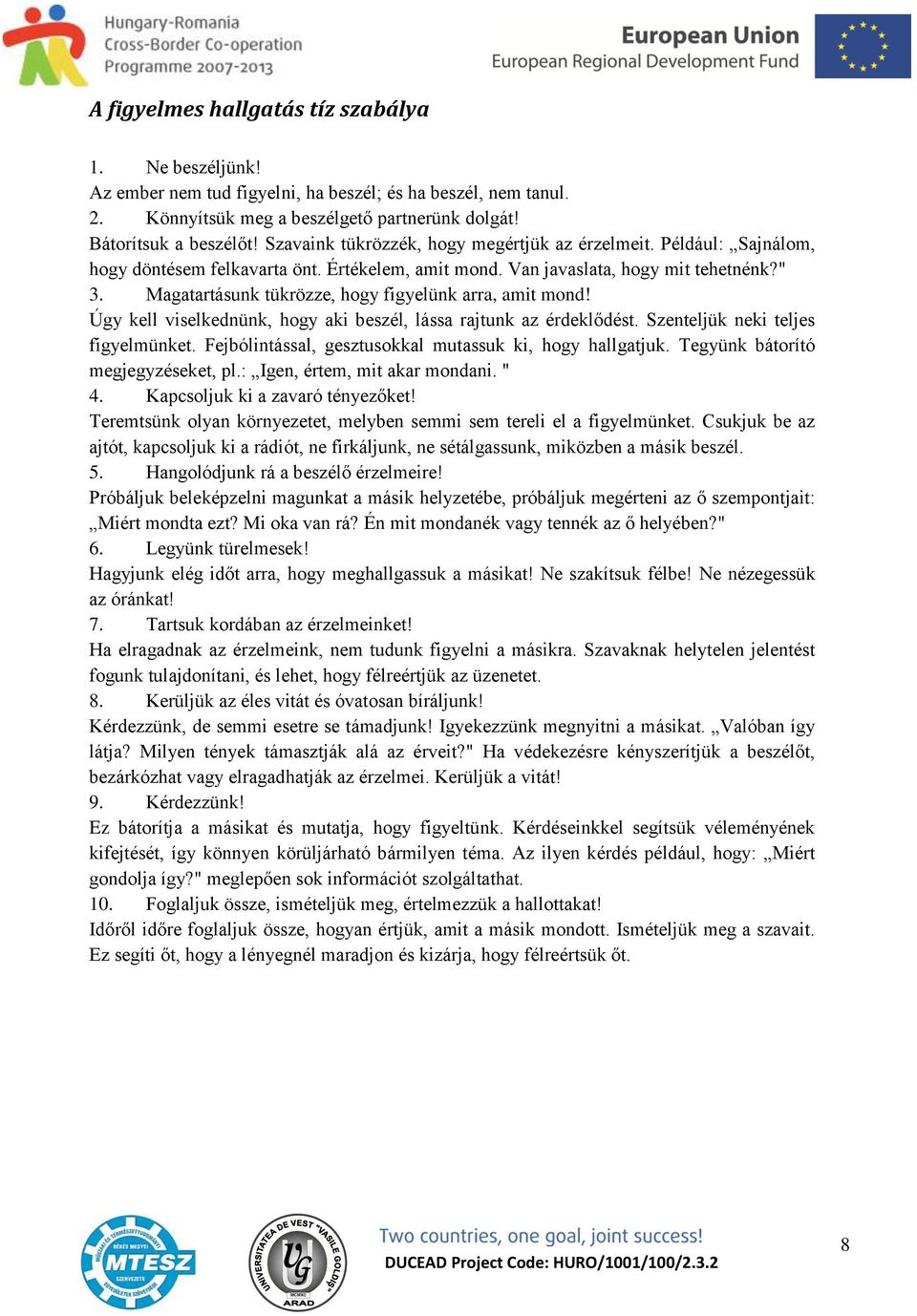 Magatartásunk tükrözze, hogy figyelünk arra, amit mond! Úgy kell viselkednünk, hogy aki beszél, lássa rajtunk az érdeklődést. Szenteljük neki teljes figyelmünket.