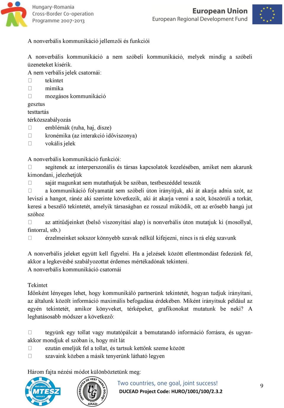 nonverbális kommunikáció funkciói: segítenek az interperszonális és társas kapcsolatok kezelésében, amiket nem akarunk kimondani, jelezhetjük saját magunkat sem mutathatjuk be szóban, testbeszéddel