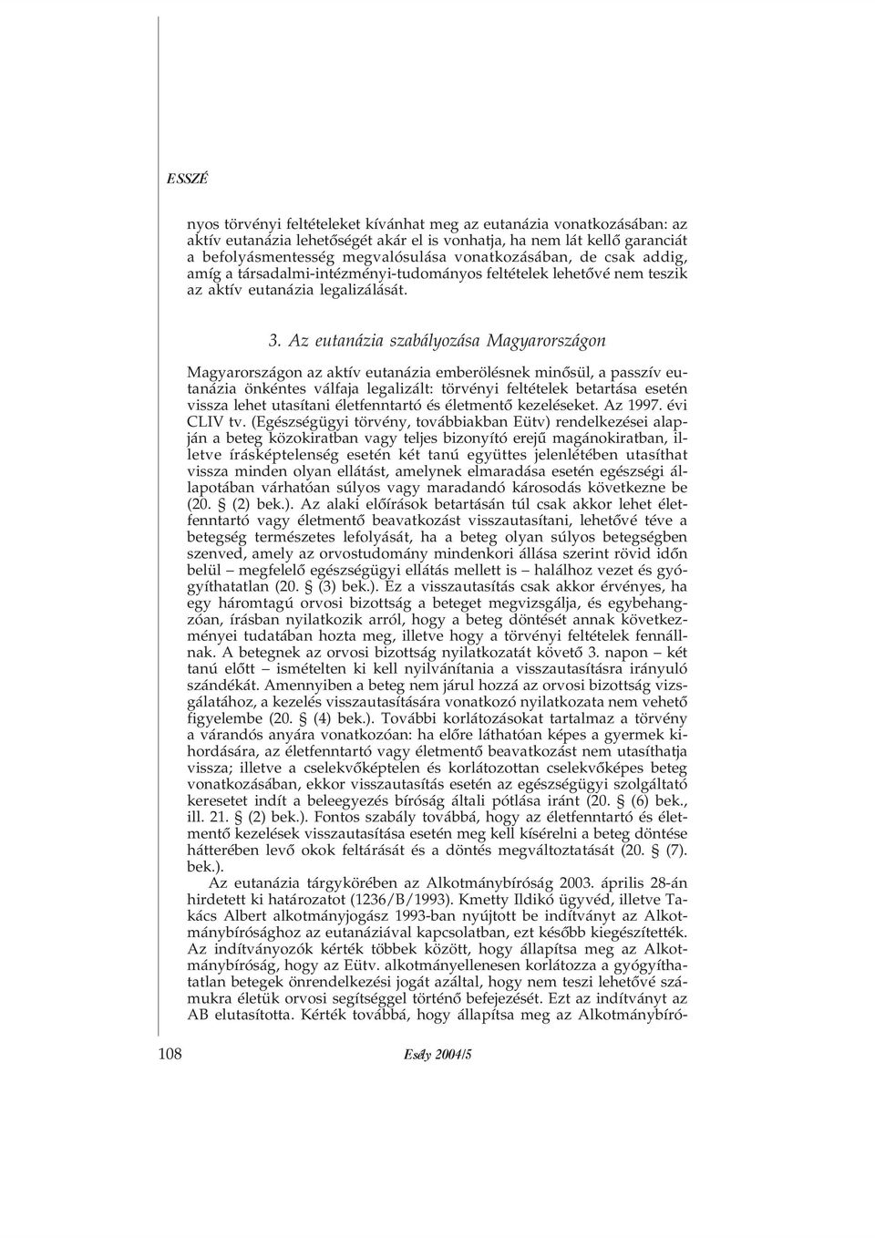 Az eutanázia szabályozása Magyarországon Magyarországon az aktív eutanázia emberölésnek minõsül, a passzív eutanázia önkéntes válfaja legalizált: törvényi feltételek betartása esetén vissza lehet