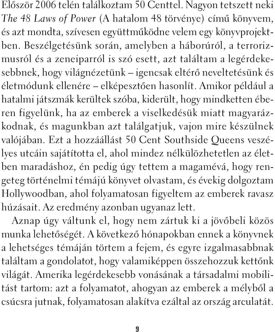 Beszélgetésünk során, amelyben a háborúról, a terrorizmusról és a zeneiparról is szó esett, azt találtam a legérdekesebbnek, hogy világnézetünk igencsak eltérõ neveltetésünk és életmódunk ellenére