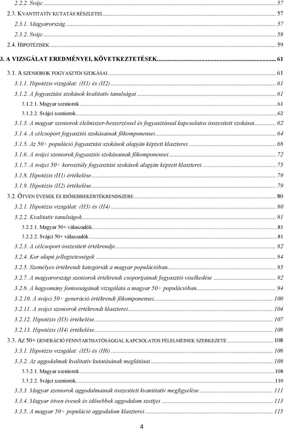 .. 62 3.1.4. A célcsoport fogyasztói szokásainak főkomponensei... 64 3.1.5. Az 50+ populáció fogyasztási szokások alapján képzett klaszterei... 68 3.1.6. A svájci szeniorok fogyasztói szokásainak főkomponensei.