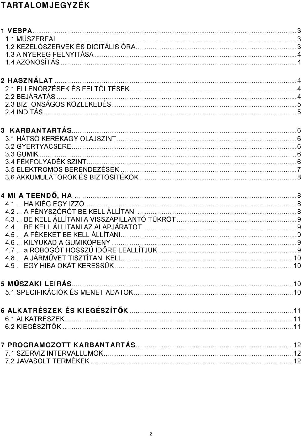 6 AKKUMULÁTOROK ÉS BIZTOSÍTÉKOK...8 4 MI A TEENDŐ, HA......8 4.1... HA KIÉG EGY IZZÓ...8 4.2... A FÉNYSZÓRÓT BE KELL ÁLLÍTANI...8 4.3... BE KELL ÁLLÍTANI A VISSZAPILLANTÓ TÜKRÖT...9 4.4... BE KELL ÁLLÍTANI AZ ALAPJÁRATOT.