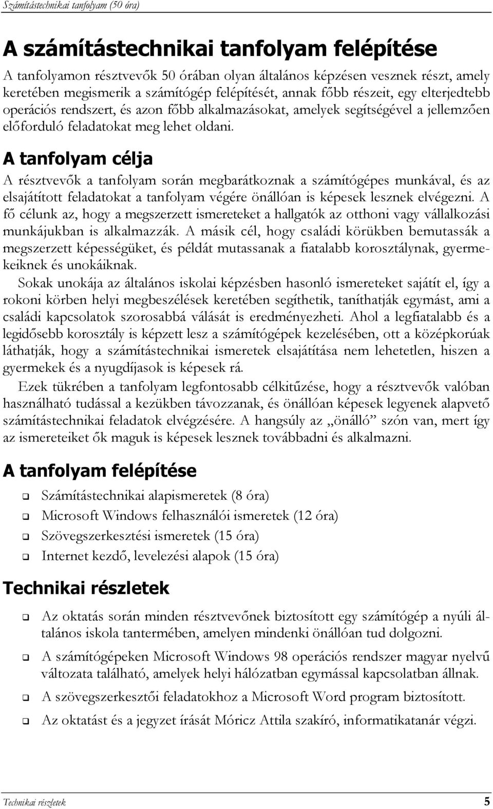 A tanfolyam célja A résztvevők a tanfolyam során megbarátkoznak a számítógépes munkával, és az elsajátított feladatokat a tanfolyam végére önállóan is képesek lesznek elvégezni.