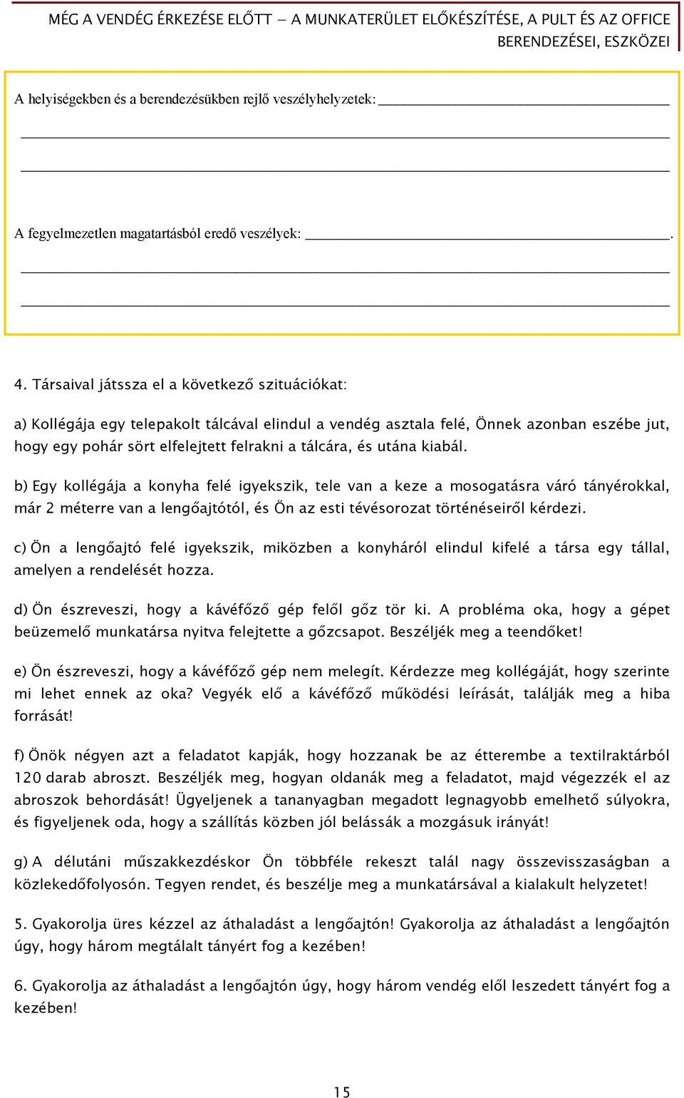 utána kiabál. b) Egy kollégája a konyha felé igyekszik, tele van a keze a mosogatásra váró tányérokkal, már 2 méterre van a lengőajtótól, és Ön az esti tévésorozat történéseiről kérdezi.