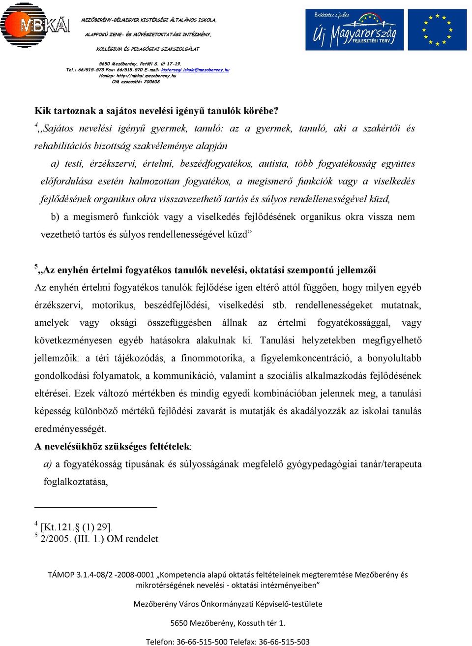 fogyatékosság együttes előfordulása esetén halmozottan fogyatékos, a megismerő funkciók vagy a viselkedés fejlődésének organikus okra visszavezethető tartós és súlyos rendellenességével küzd, b) a