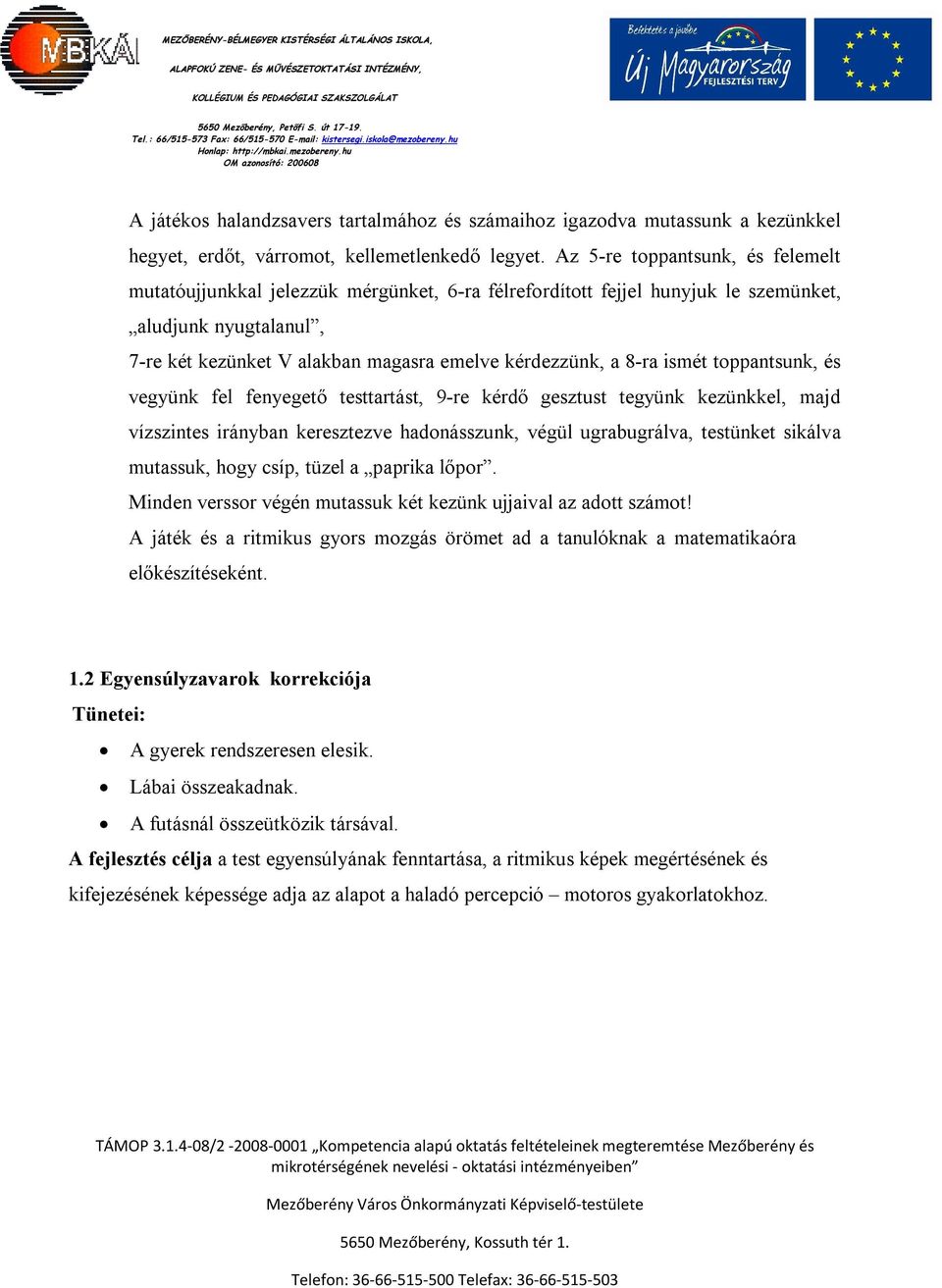 8-ra ismét toppantsunk, és vegyünk fel fenyegető testtartást, 9-re kérdő gesztust tegyünk kezünkkel, majd vízszintes irányban keresztezve hadonásszunk, végül ugrabugrálva, testünket sikálva mutassuk,