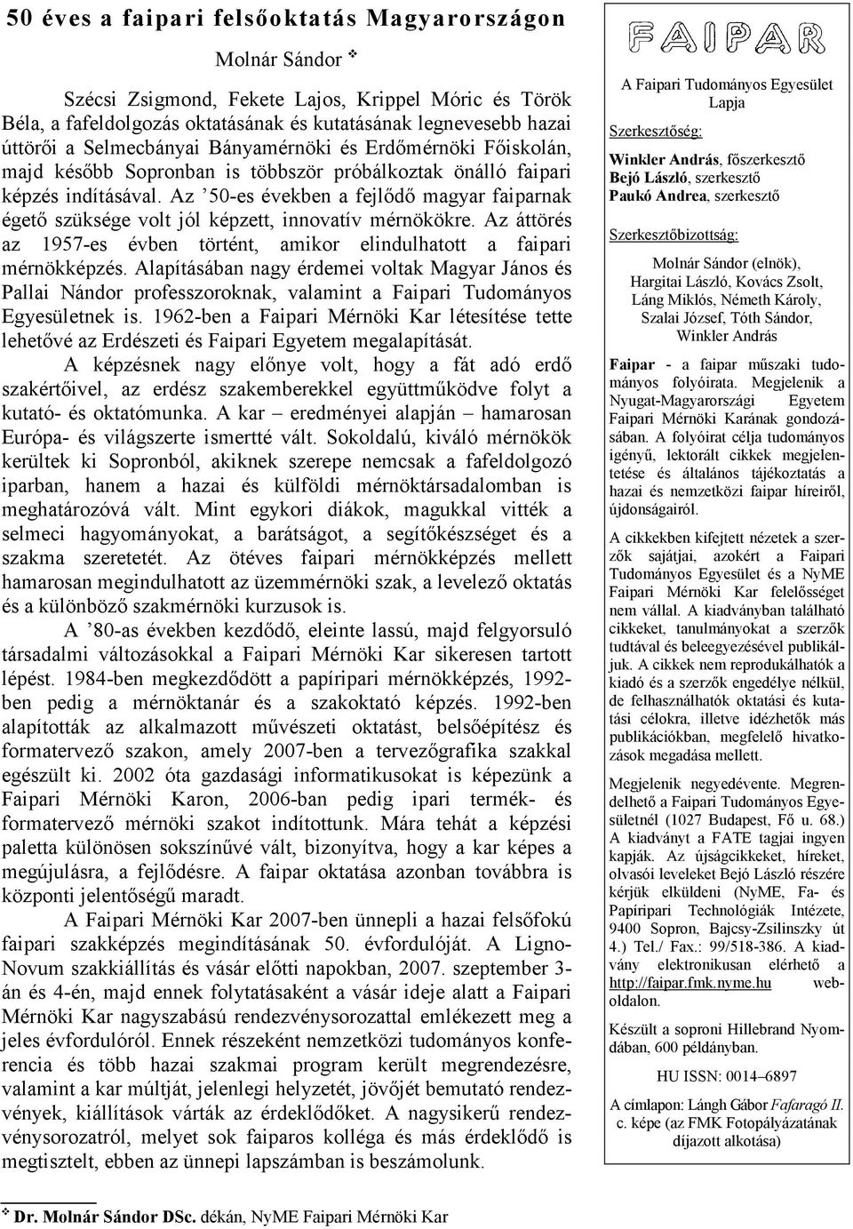 Az 50-es években a fejlődő magyar faiparnak égető szüksége volt jól képzett, innovatív mérnökökre. Az áttörés az 1957-es évben történt, amikor elindulhatott a faipari mérnökképzés.