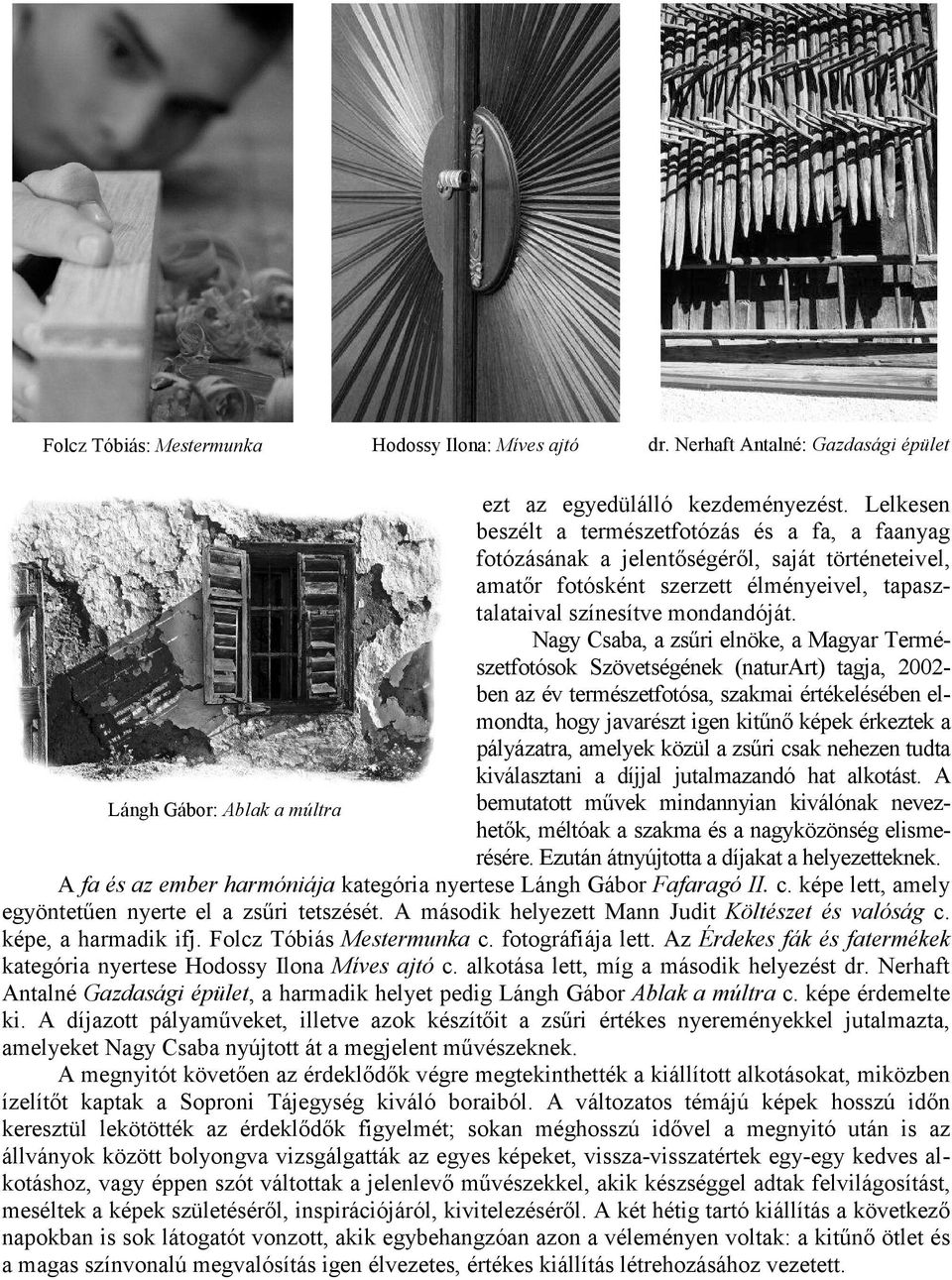 Nagy Csaba, a zsűri elnöke, a Magyar Természetfotósok Szövetségének (naturart) tagja, 2002- ben az év természetfotósa, szakmai értékelésében elmondta, hogy javarészt igen kitűnő képek érkeztek a