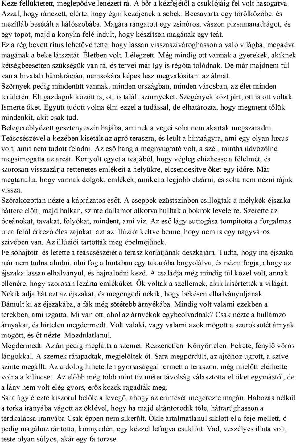 Ez a rég bevett rítus lehetővé tette, hogy lassan visszaszivároghasson a való világba, megadva magának a béke látszatát. Életben volt. Lélegzett.