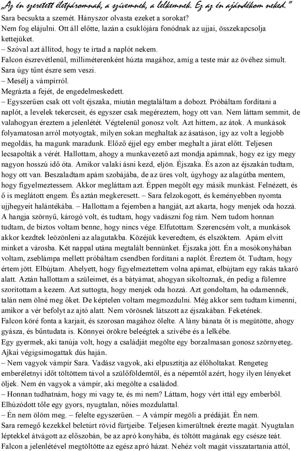 Falcon észrevétlenül, milliméterenként húzta magához, amíg a teste már az övéhez simult. Sara úgy tűnt észre sem veszi. Mesélj a vámpírról. Megrázta a fejét, de engedelmeskedett.