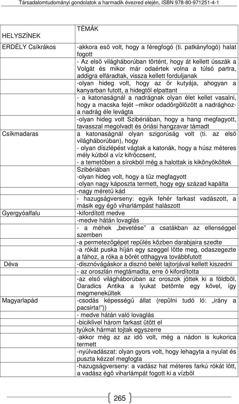 volt, hogy az őr kutyája, ahogyan a kanyarban futott, a hidegtől elpattant - a katonaságnál a nadrágnak olyan élet kellet vasalni, hogy a macska fejét mikor odadörgölőzött a nadrághoza nadrág éle