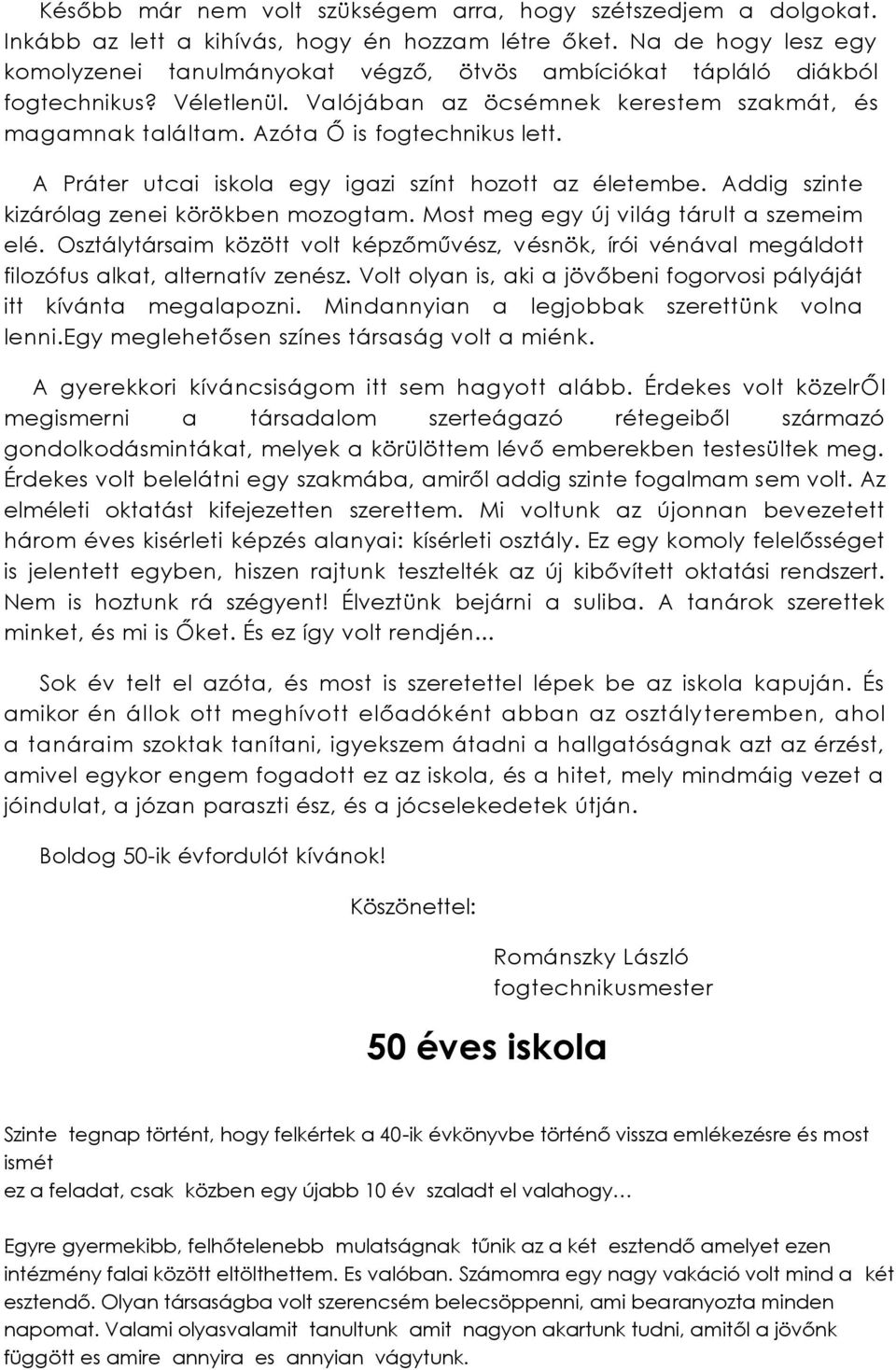 Azóta Ő is fogtechnikus lett. A Práter utcai iskola egy igazi színt hozott az életembe. Addig szinte kizárólag zenei körökben mozogtam. Most meg egy új világ tárult a szemeim elé.