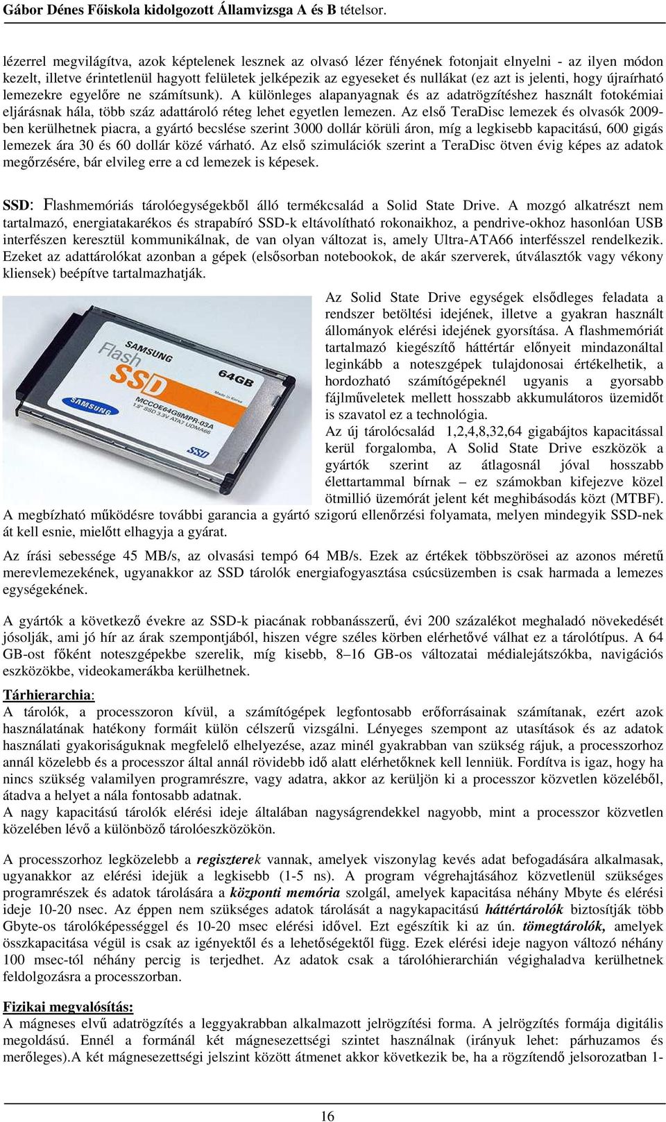 Az elsı TeraDisc lemezek és olvasók 2009- ben kerülhetnek piacra, a gyártó becslése szerint 3000 dollár körüli áron, míg a legkisebb kapacitású, 600 gigás lemezek ára 30 és 60 dollár közé várható.