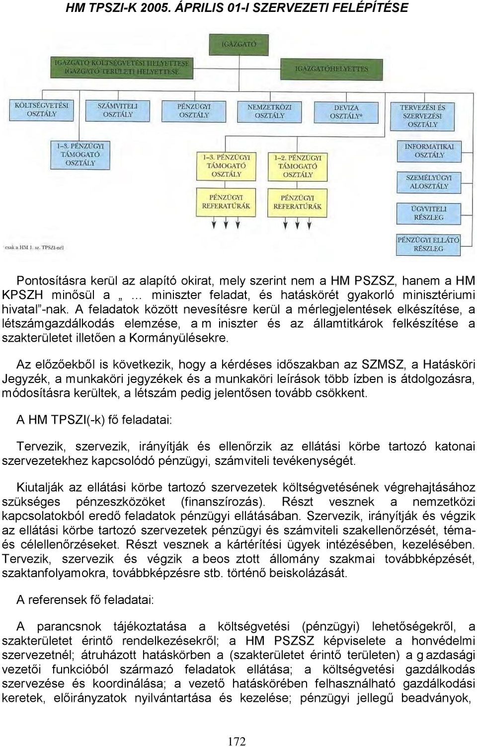 A feladatok között nevesítésre kerül a mérlegjelentések elkészítése, a létszámgazdálkodás elemzése, a m iniszter és az államtitkárok felkészítése a szakterületet illetően a Kormányülésekre.