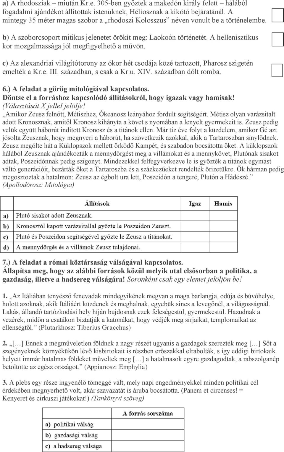 A hellenisztikus kor mozgalmassága jól megfigyelhető a művön. c) Az alexandriai világítótorony az ókor hét csodája közé tartozott, Pharosz szigetén emelték a Kr.e. III. században, s csak a Kr.u. XIV.