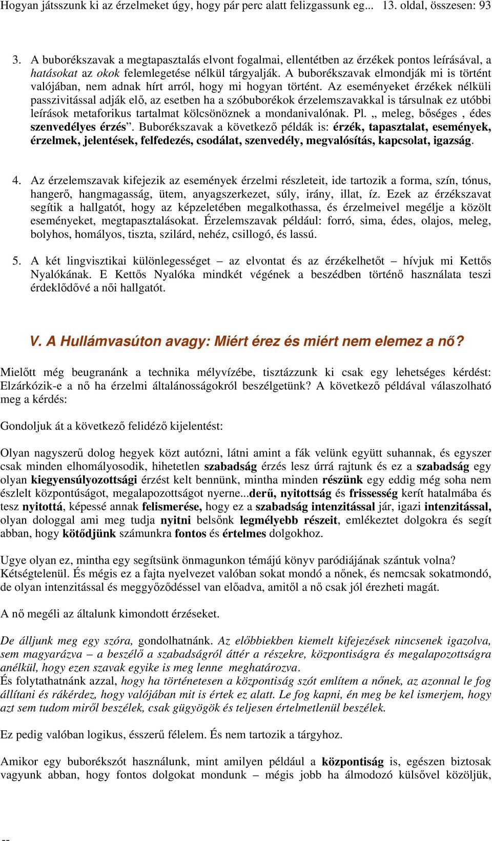 Az eseményeket érzékek nélküli passzivitással adják elő, az esetben ha a szóbuborékok érzelemszavakkal is társulnak ez utóbbi leírások metaforikus tartalmat kölcsönöznek a mondanivalónak. Pl.