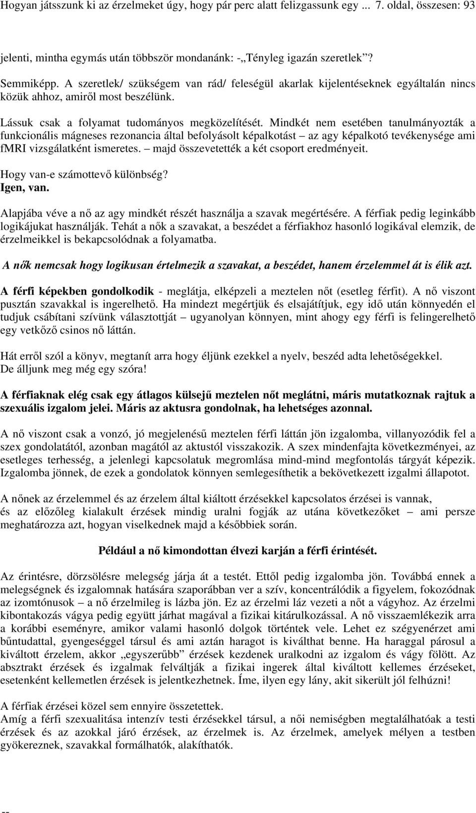 Mindkét nem esetében tanulmányozták a funkcionális mágneses rezonancia által befolyásolt képalkotást az agy képalkotó tevékenysége ami fmri vizsgálatként ismeretes.