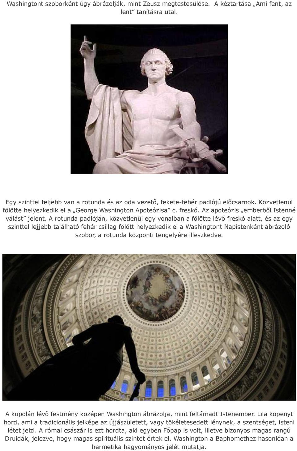 A rotunda padlóján, közvetlenül egy vonalban a fölötte lévő freskó alatt, és az egy szinttel lejjebb található fehér csillag fölött helyezkedik el a Washingtont Napistenként ábrázoló szobor, a