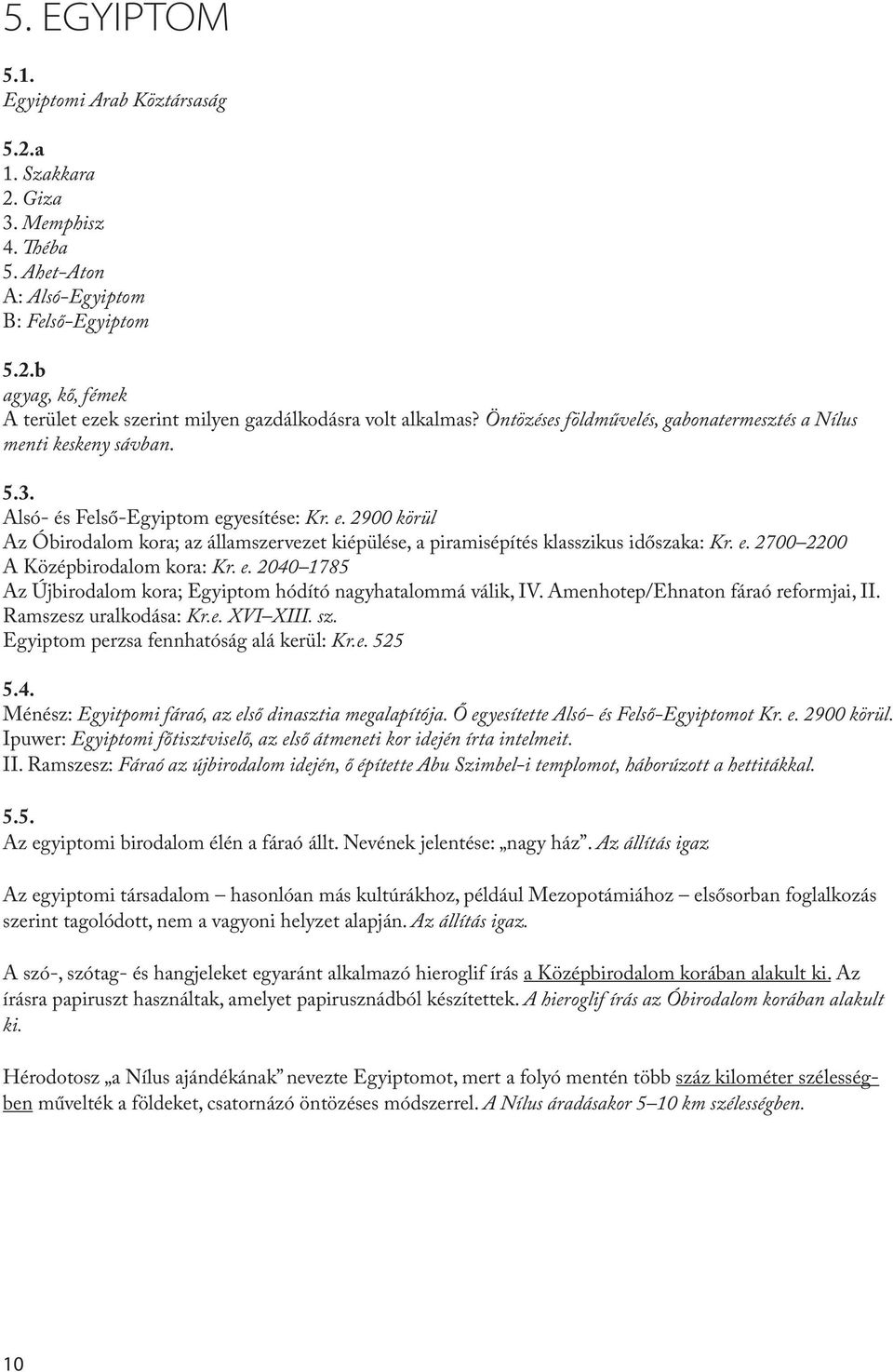 yesítése: Kr. e. 2900 körül Az Óbirodalom kora; az államszervezet kiépülése, a piramisépítés klasszikus időszaka: Kr. e. 2700 2200 A Középbirodalom kora: Kr. e. 2040 1785 Az Újbirodalom kora; Egyiptom hódító nagyhatalommá válik, IV.