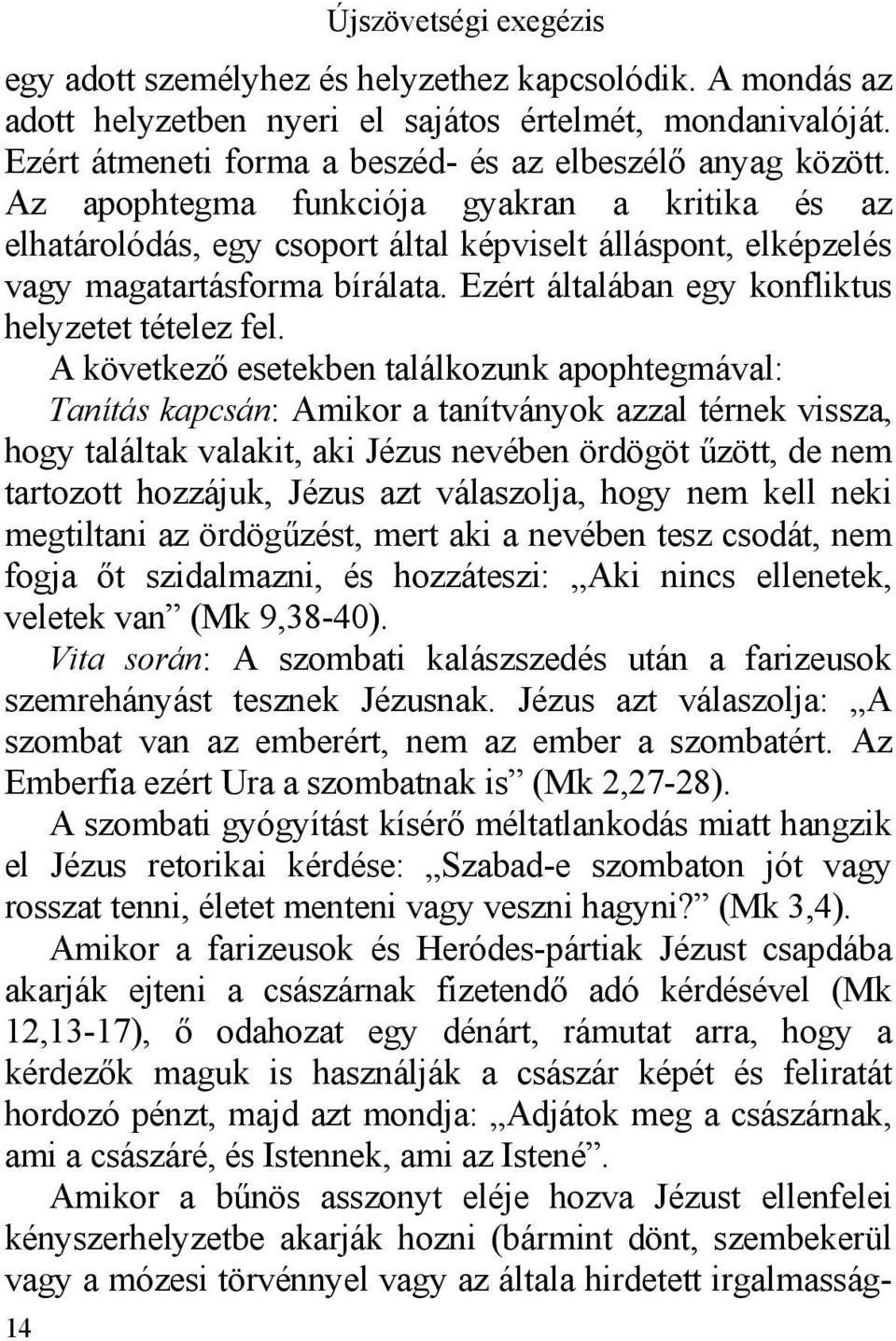 Az apophtegma funkciója gyakran a kritika és az elhatárolódás, egy csoport által képviselt álláspont, elképzelés vagy magatartásforma bírálata. Ezért általában egy konfliktus helyzetet tételez fel.