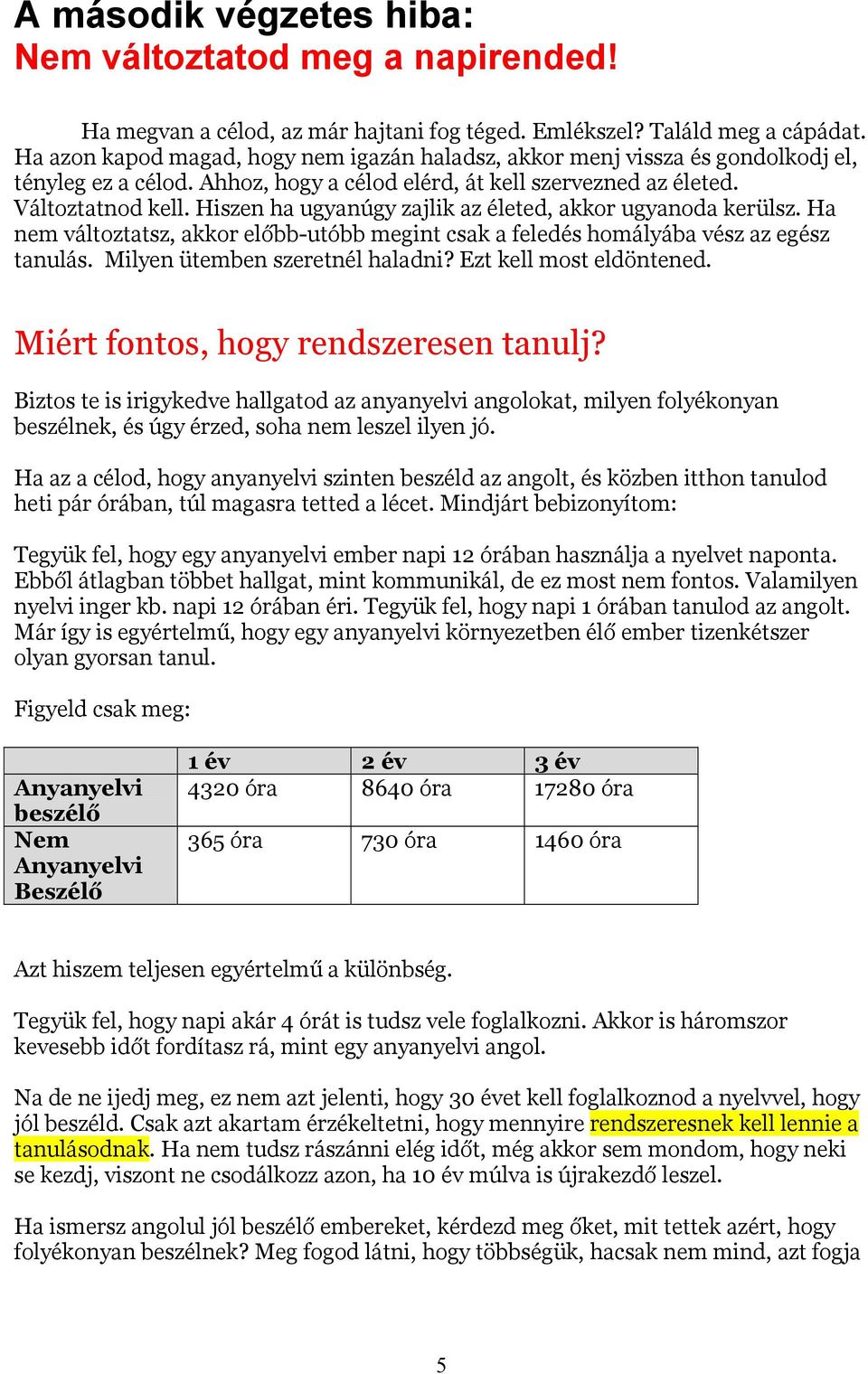 Hiszen ha ugyanúgy zajlik az életed, akkor ugyanoda kerülsz. Ha nem változtatsz, akkor előbb-utóbb megint csak a feledés homályába vész az egész tanulás. Milyen ütemben szeretnél haladni?