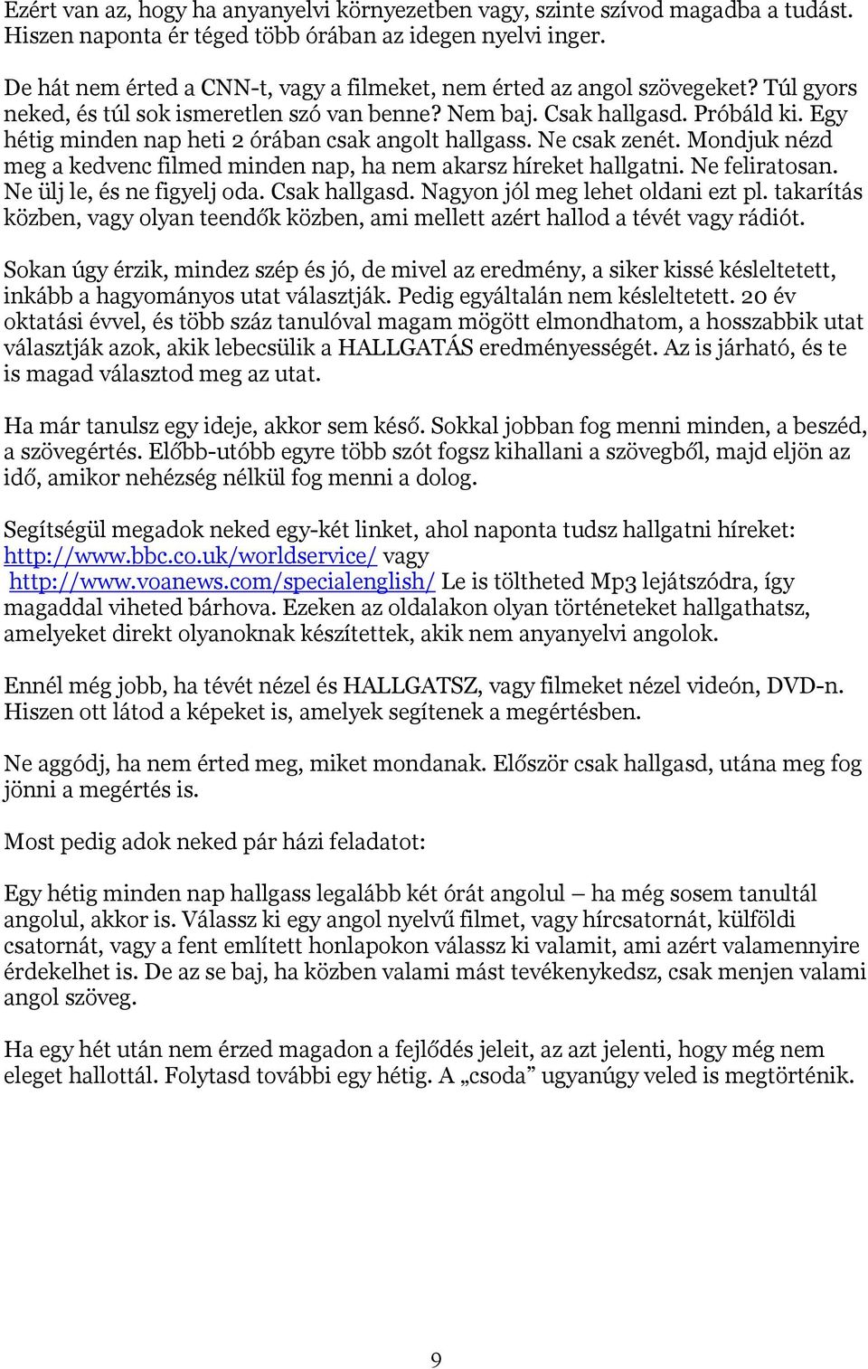 Egy hétig minden nap heti 2 órában csak angolt hallgass. Ne csak zenét. Mondjuk nézd meg a kedvenc filmed minden nap, ha nem akarsz híreket hallgatni. Ne feliratosan. Ne ülj le, és ne figyelj oda.