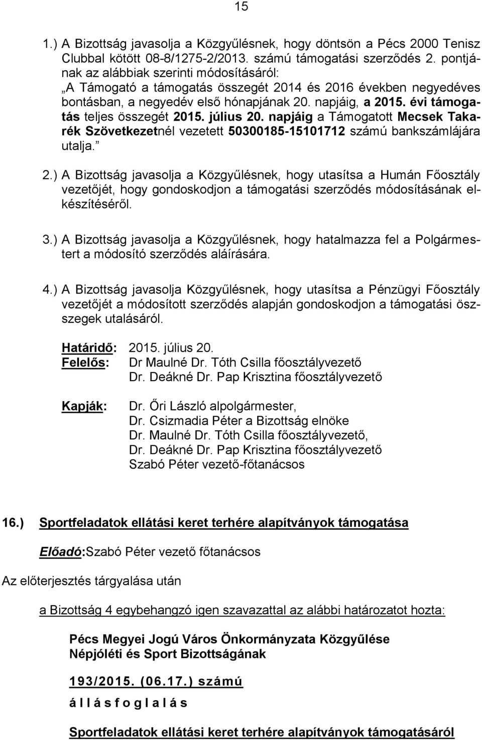 évi támogatás teljes összegét 2015. július 20. napjáig a Támogatott Mecsek Takarék Szövetkezetnél vezetett 50300185-15101712 számú bankszámlájára utalja. 2.) A Bizottság javasolja a Közgyűlésnek, hogy utasítsa a Humán Főosztály vezetőjét, hogy gondoskodjon a támogatási szerződés módosításának elkészítéséről.