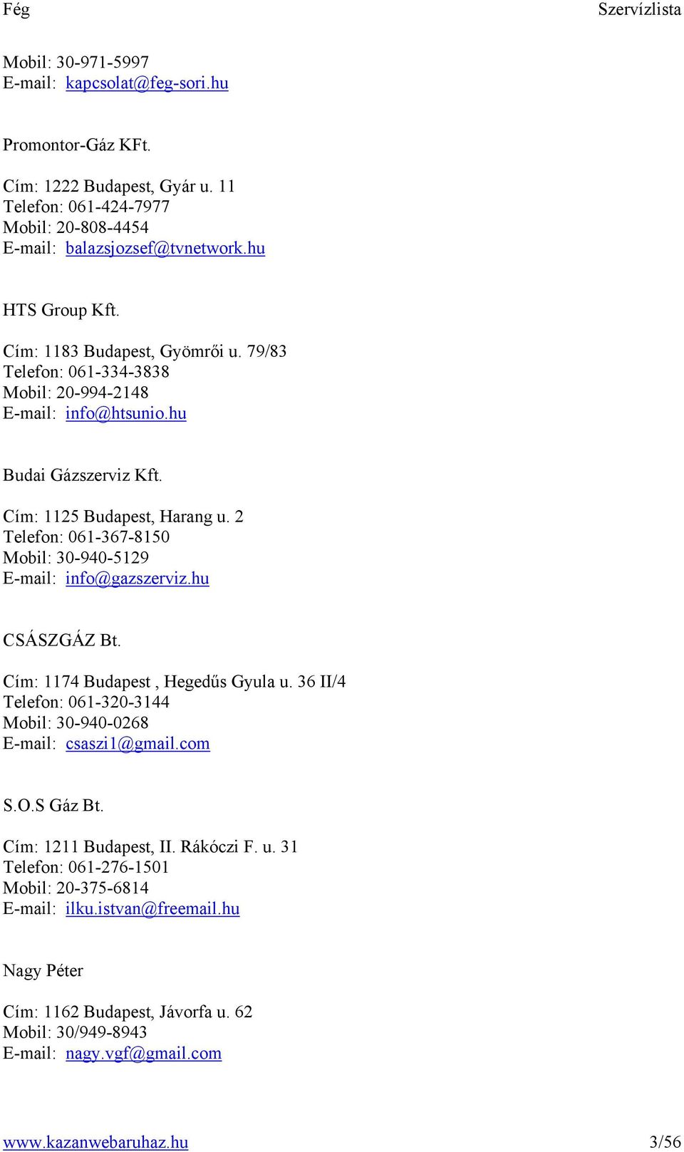 2 Telefon: 061-367-8150 Mobil: 30-940-5129 E-mail: info@gazszerviz.hu CSÁSZGÁZ Bt. Cím: 1174 Budapest, Hegedűs Gyula u. 36 II/4 Telefon: 061-320-3144 Mobil: 30-940-0268 E-mail: csaszi1@gmail.