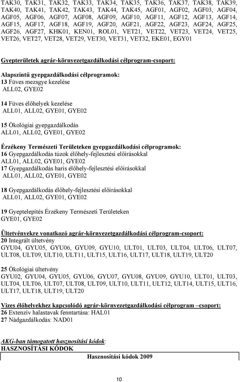 VET32, EKE01, EGY01 Gyepterületek agrár-környezetgazdálkodási célprogram-csoport: Alapszintű gyepgazdálkodási célprogramok: 13 Füves mezsgye kezelése ALL02, GYE02 14 Füves élőhelyek kezelése ALL01,