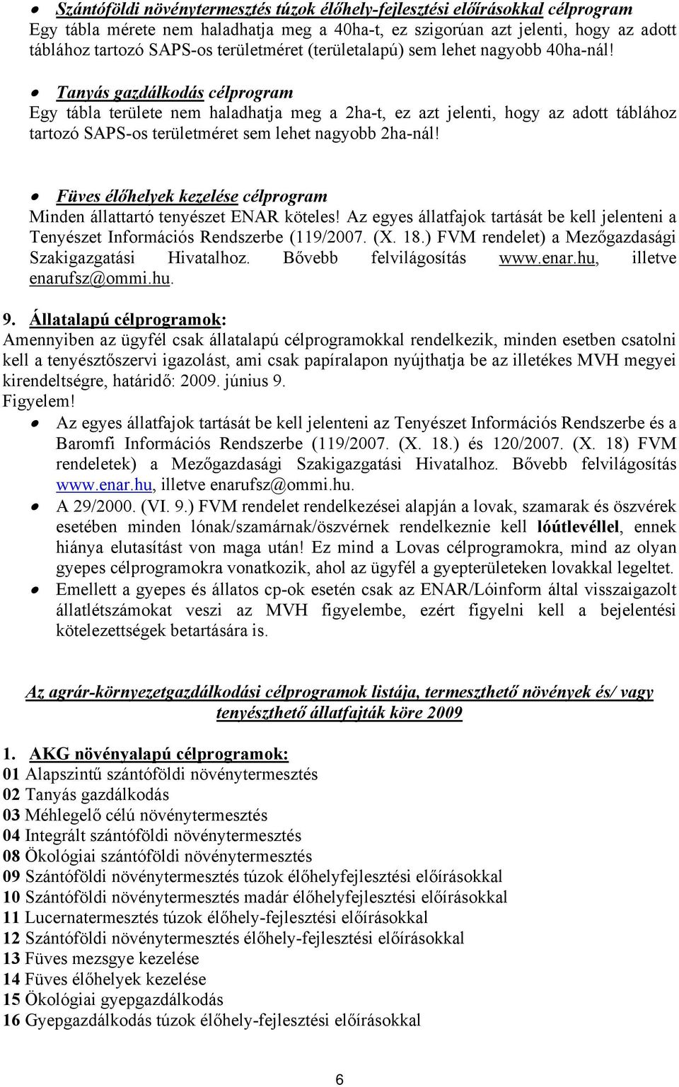 Tanyás gazdálkodás célprogram Egy tábla területe nem haladhatja meg a 2ha-t, ez azt jelenti, hogy az adott táblához tartozó SAPS-os területméret sem lehet nagyobb 2ha-nál!