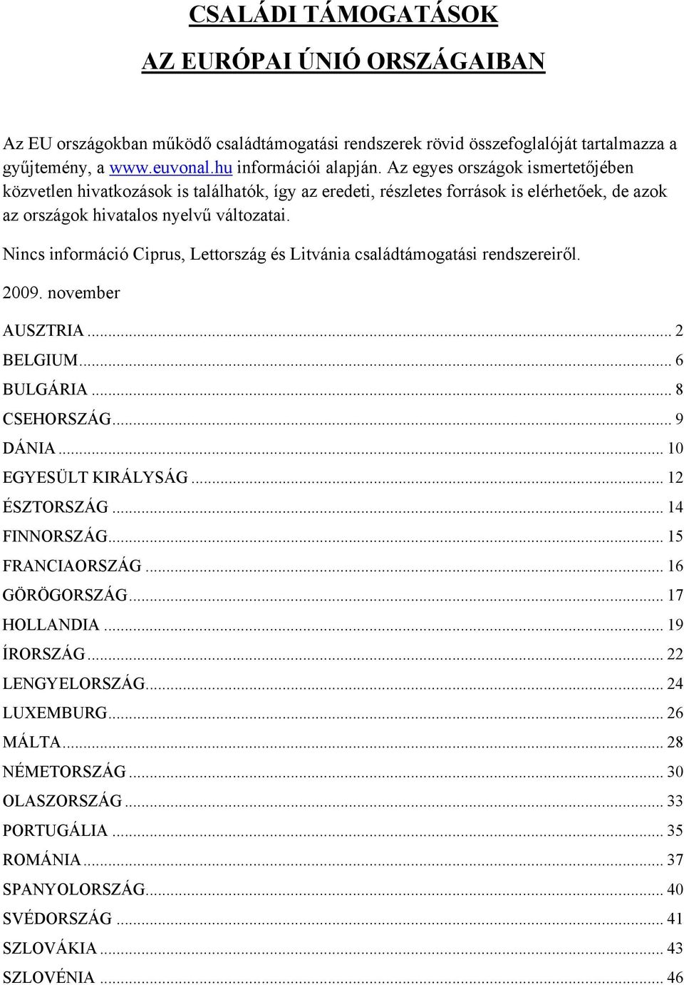 Nincs információ Ciprus, Lettország és Litvánia családtámogatási rendszereiről. 2009. november AUSZTRIA... 2 BELGIUM... 6 BULGÁRIA... 8 CSEHORSZÁG... 9 DÁNIA... 10 EGYESÜLT KIRÁLYSÁG... 12 ÉSZTORSZÁG.