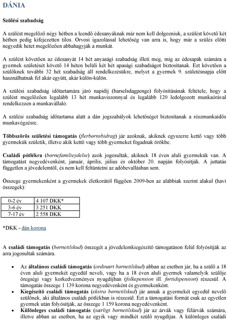 A szülést követően az édesanyát 14 hét anyasági szabadság illeti meg, míg az édesapák számára a gyermek születését követő 14 héten belüli két hét apasági szabadságot biztosítanak.