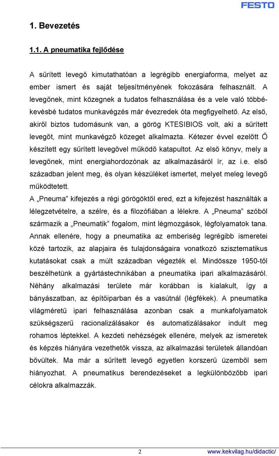 Az első, akiről biztos tudomásunk van, a görög KTESIBIOS volt, aki a sűrített levegőt, mint munkavégző közeget alkalmazta. Kétezer évvel ezelőtt Ő készített egy sűrített levegővel működő katapultot.