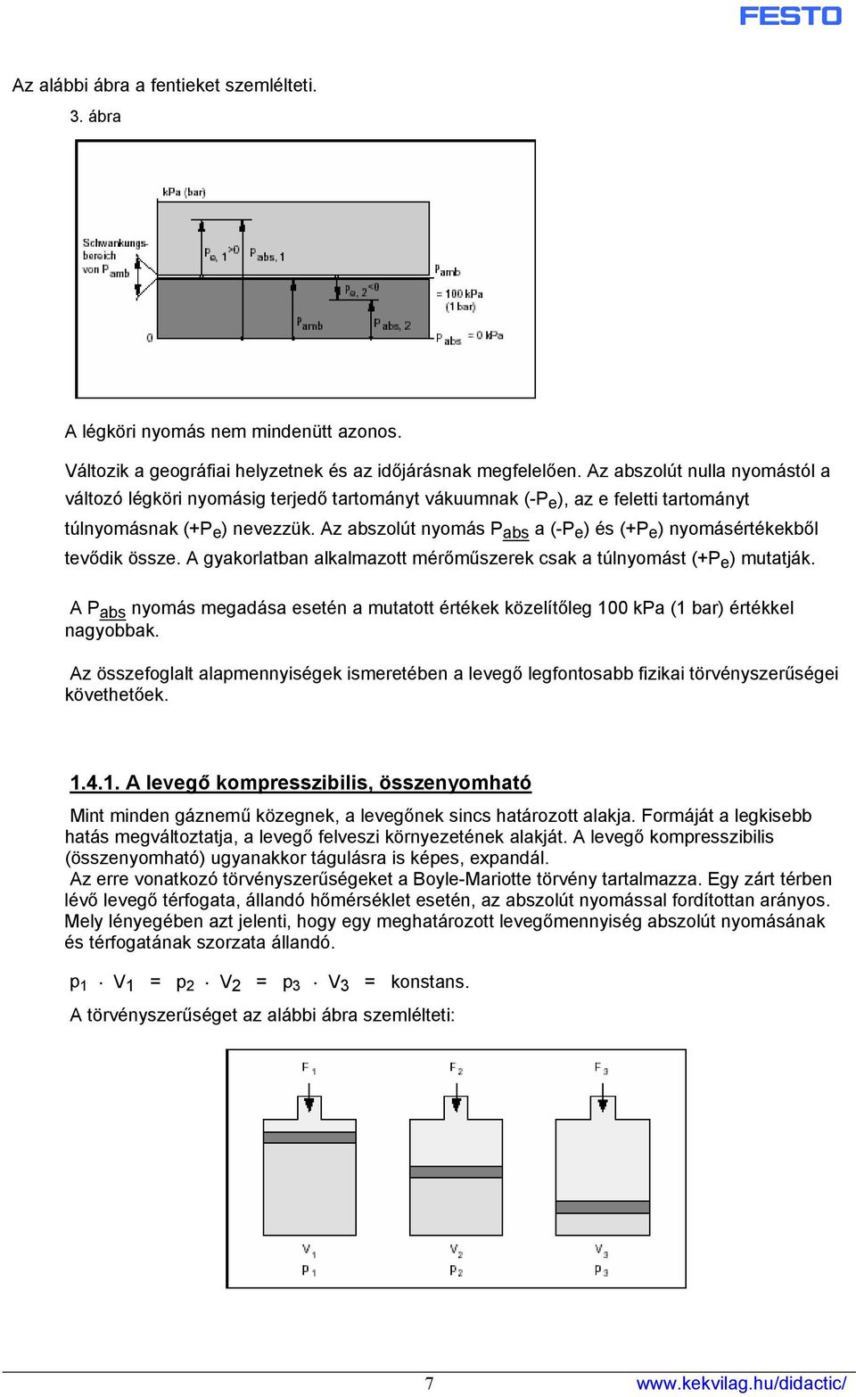 Az abszolút nyomás P abs a (-P e ) és (+P e ) nyomásértékekből tevődik össze. A gyakorlatban alkalmazott mérőműszerek csak a túlnyomást (+P e ) mutatják.