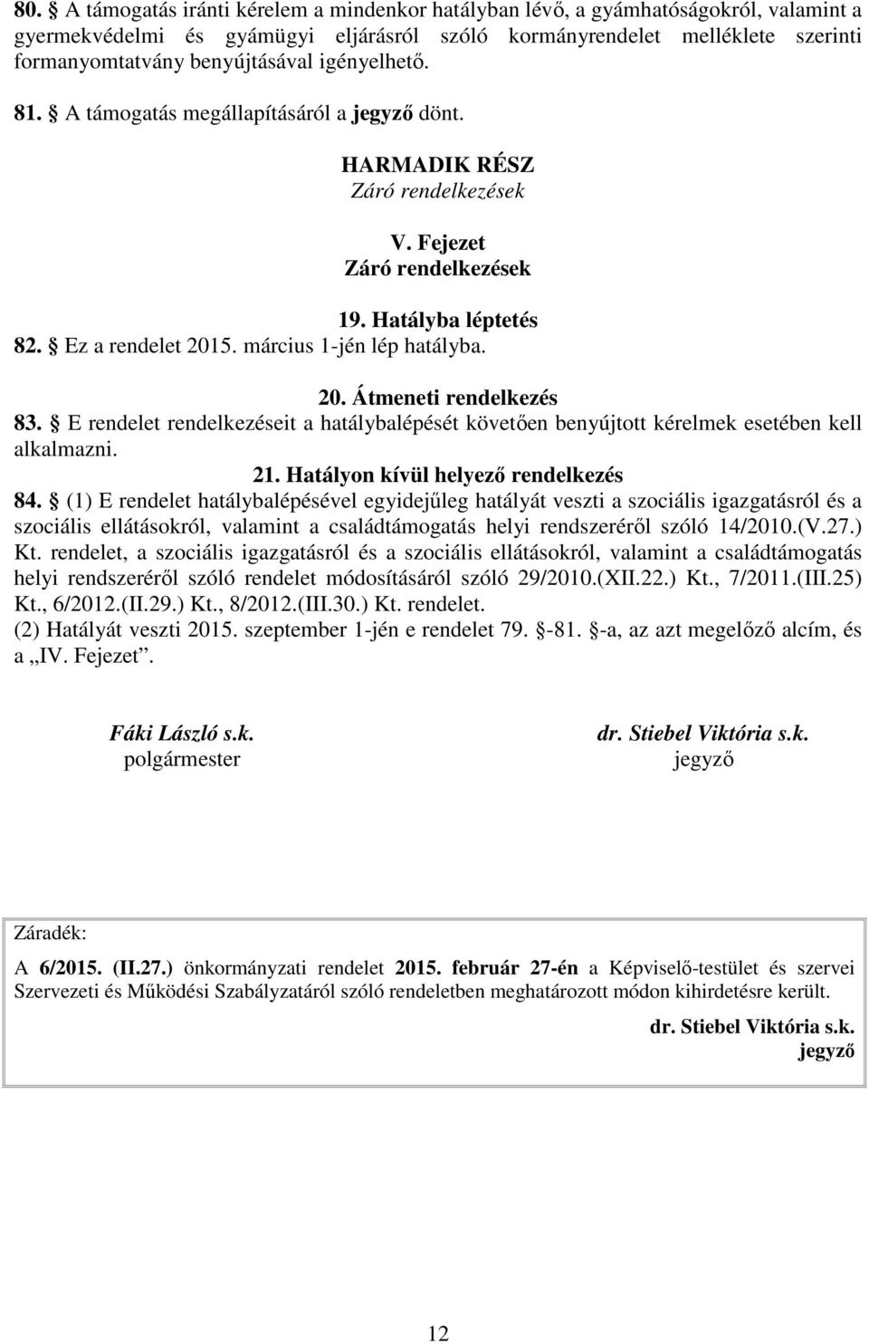 március 1-jén lép hatályba. 20. Átmeneti rendelkezés 83. E rendelet rendelkezéseit a hatálybalépését követően benyújtott kérelmek esetében kell alkalmazni. 21. Hatályon kívül helyező rendelkezés 84.