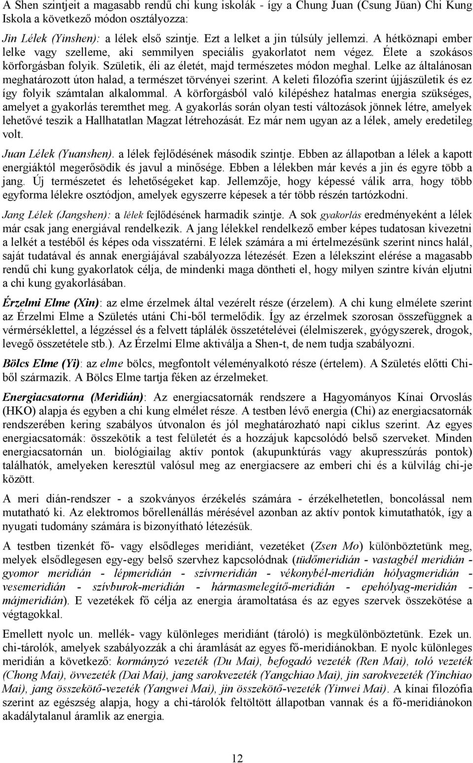Születik, éli az életét, majd természetes módon meghal. Lelke az általánosan meghatározott úton halad, a természet törvényei szerint.