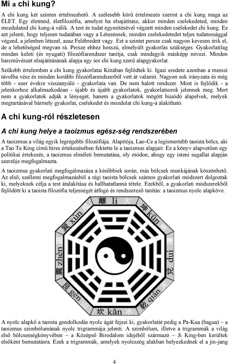 Ez azt jelenti, hogy teljesen tudatában vagy a Létezésnek, minden cselekedetedet teljes tudatossággal végzed, a jelenben létezel, azaz Felébredett vagy.