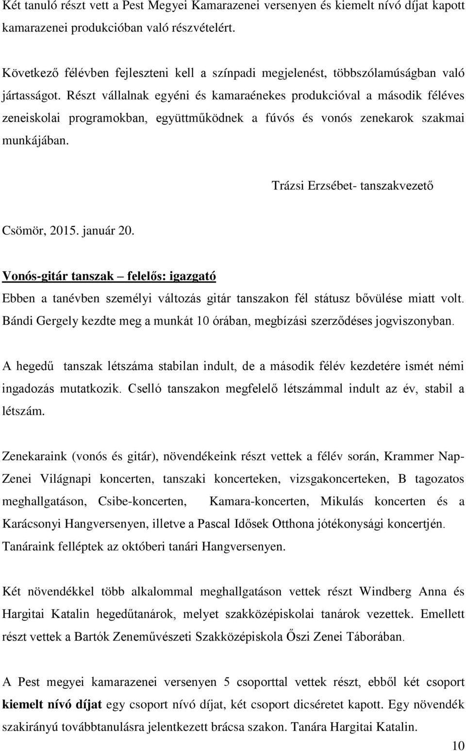 Részt vállalnak egyéni és kamaraénekes produkcióval a második féléves zeneiskolai programokban, együttműködnek a fúvós és vonós zenekarok szakmai munkájában.