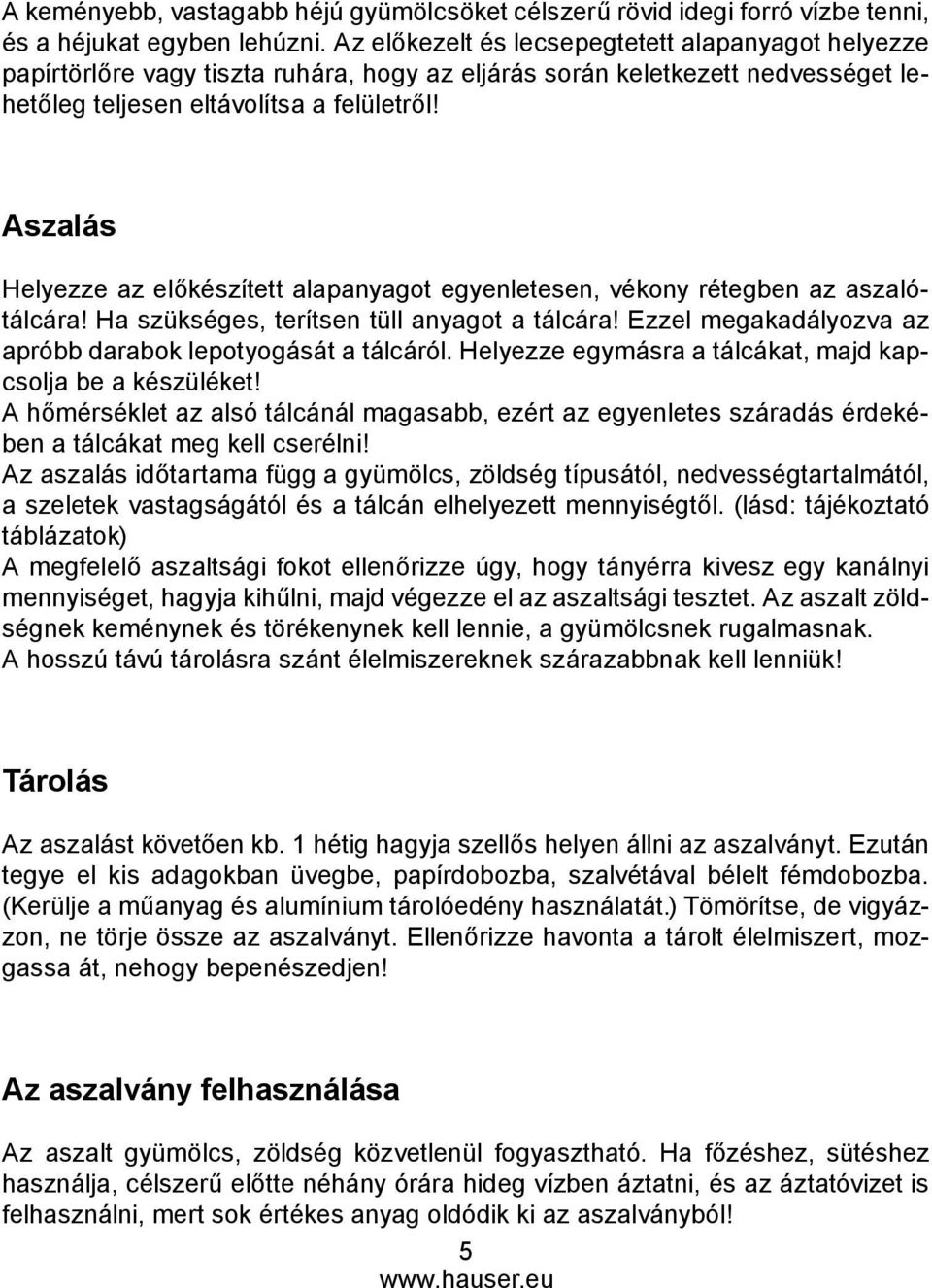 Aszalás Helyezze az előkészített alapanyagot egyenletesen, vékony rétegben az aszalótálcára! Ha szükséges, terítsen tüll anyagot a tálcára!