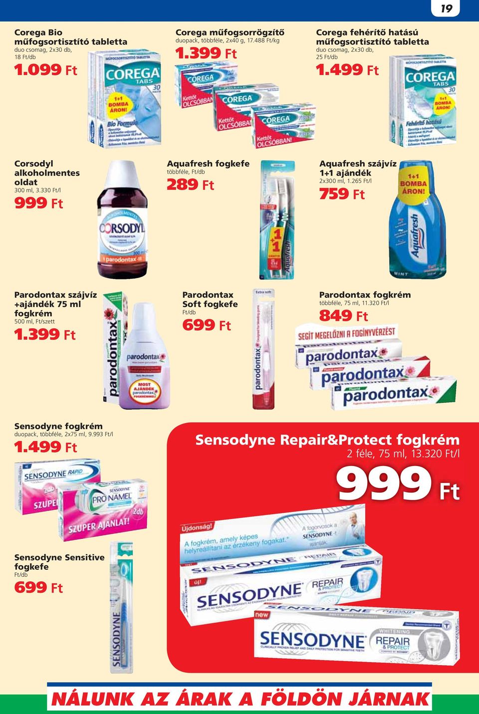 330 Ft/l 999 Ft Aquafresh fogkefe többféle, Ft/db 289 Ft Aquafresh szájvíz 1+1 ajándék 2x300 ml, 1.265 Ft/l 759 Ft Parodontax szájvíz +ajándék 75 ml fogkrém 500 ml, Ft/szett 1.