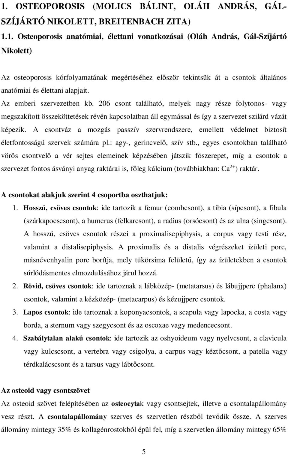 206 csont található, melyek nagy része folytonos- vagy megszakított összeköttetések révén kapcsolatban áll egymással és így a szervezet szilárd vázát képezik.