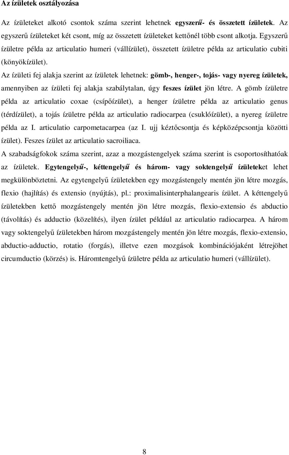 Az ízületi fej alakja szerint az ízületek lehetnek: gömb-, henger-, tojás- vagy nyereg ízületek, amennyiben az ízületi fej alakja szabálytalan, úgy feszes ízület jön létre.