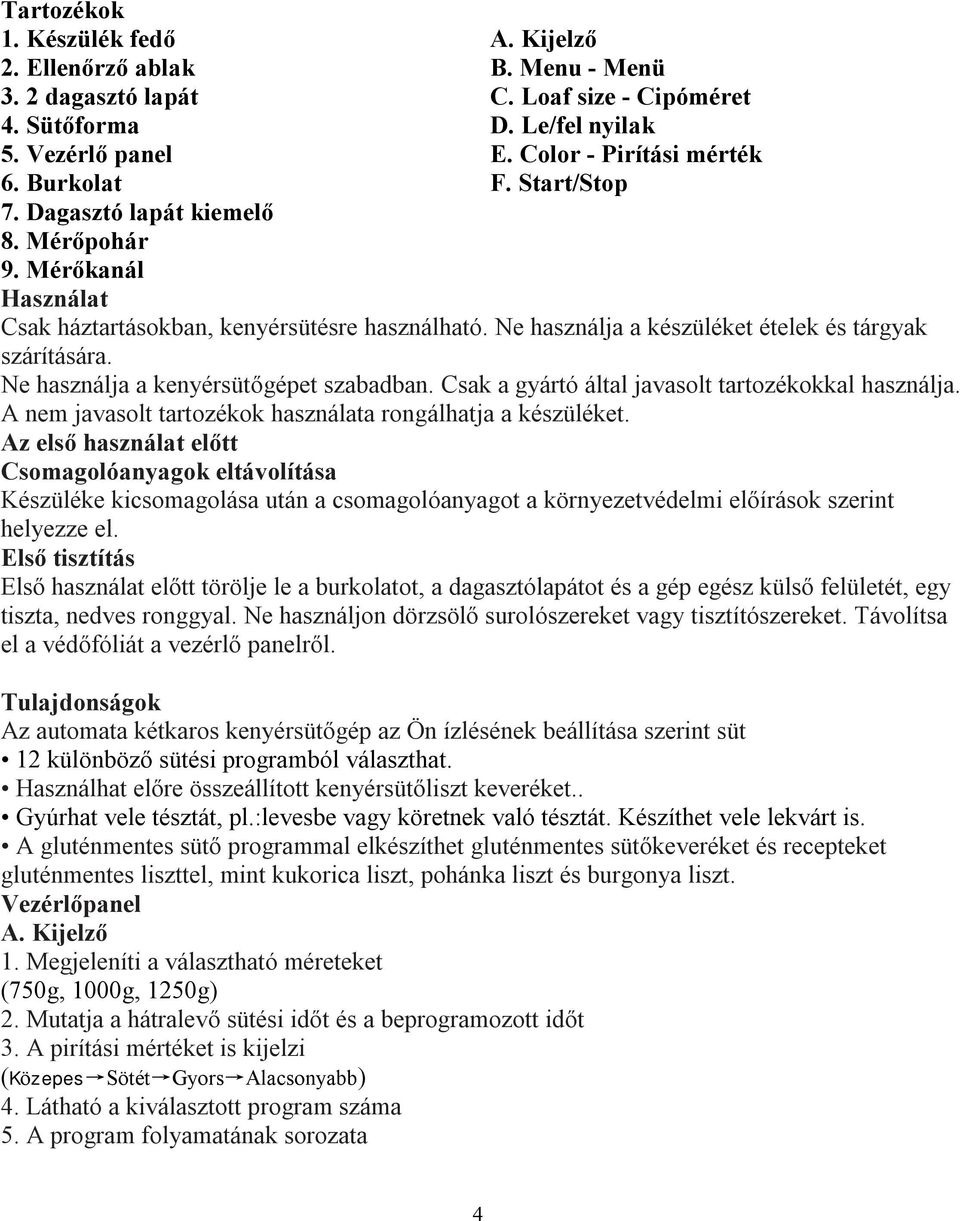 Ne használja a kenyérsütőgépet szabadban. Csak a gyártó által javasolt tartozékokkal használja. A nem javasolt tartozékok használata rongálhatja a készüléket.