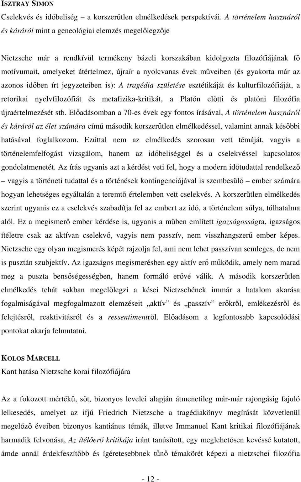 a nyolcvanas évek műveiben (és gyakorta már az azonos időben írt jegyzeteiben is): A tragédia születése esztétikáját és kulturfilozófiáját, a retorikai nyelvfilozófiát és metafizika-kritikát, a