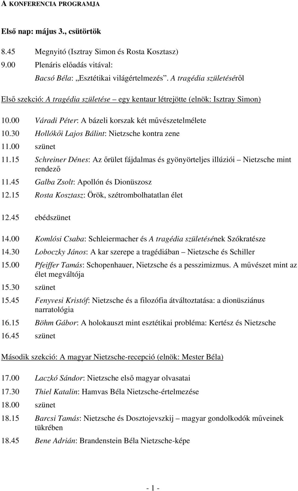 30 Hollókői Lajos Bálint: Nietzsche kontra zene 11.00 szünet 11.15 Schreiner Dénes: Az őrület fájdalmas és gyönyörteljes illúziói Nietzsche mint rendező 11.45 Galba Zsolt: Apollón és Dionüszosz 12.