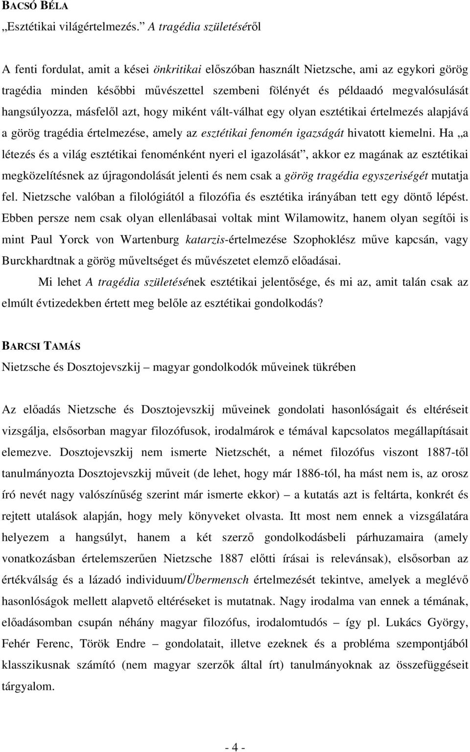 hangsúlyozza, másfelől azt, hogy miként vált-válhat egy olyan esztétikai értelmezés alapjává a görög tragédia értelmezése, amely az esztétikai fenomén igazságát hivatott kiemelni.